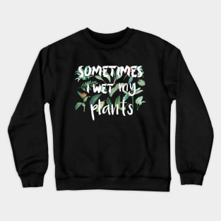 Sometimes I wet my plants Crewneck Sweatshirt